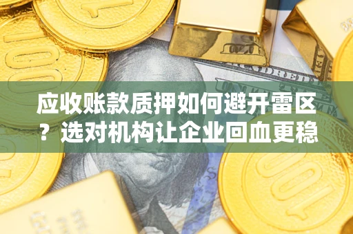 济南应收账款质押如何避开雷区？选对机构让企业回血更稳