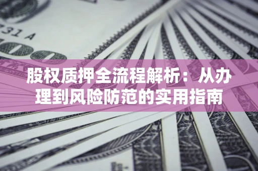 济南股权质押全流程解析：从办理到风险防范的实用指南