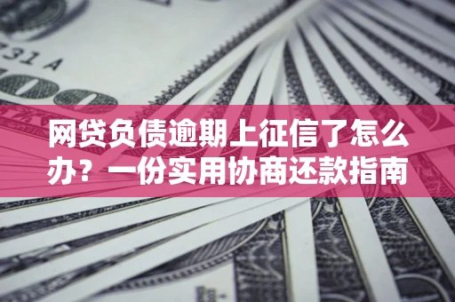 济南网贷负债逾期上征信了怎么办？一份实用协商还款指南请收好