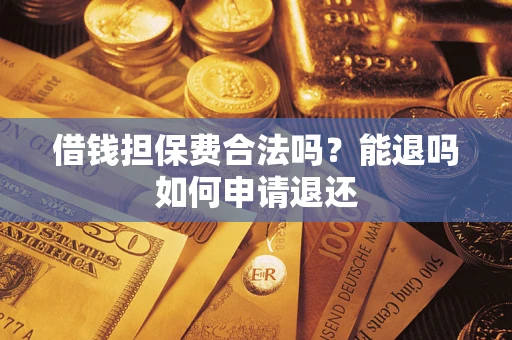 济南借钱担保费合法吗？能退吗如何申请退还
