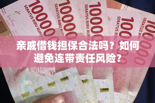 济南亲戚借钱担保合法吗？如何避免连带责任风险？