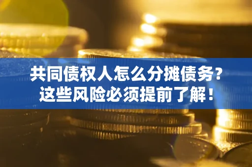 济南共同债权人怎么分摊债务？这些风险必须提前了解！