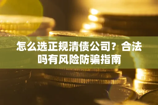 济南怎么选正规清债公司？合法吗有风险防骗指南