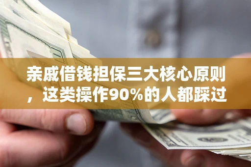 济南亲戚借钱担保三大核心原则，这类操作90%的人都踩过坑！附法院判决案例