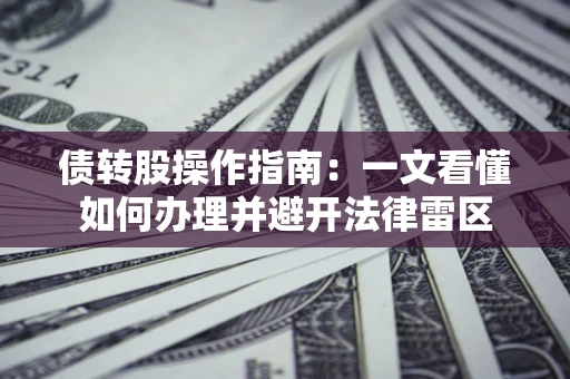 济南债转股操作指南：一文看懂如何办理并避开法律雷区