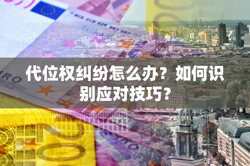 济南代位权纠纷怎么办？如何识别应对技巧？