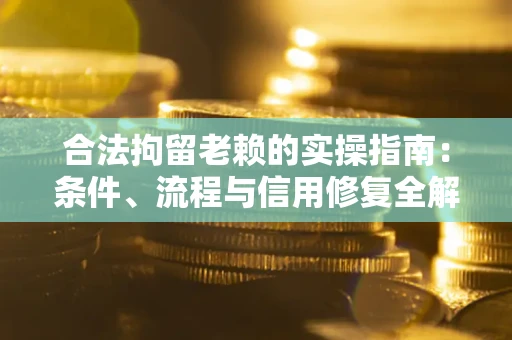 济南合法拘留老赖的实操指南:条件、流程与信用修复全解析 济南合法拘留老赖的实操指南:条件、流程与信用修复全解析