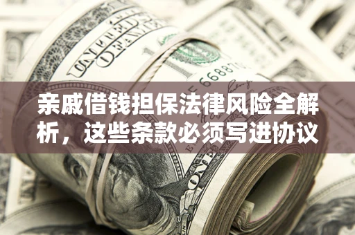 济南亲戚借钱担保法律风险全解析，这些条款必须写进协议
