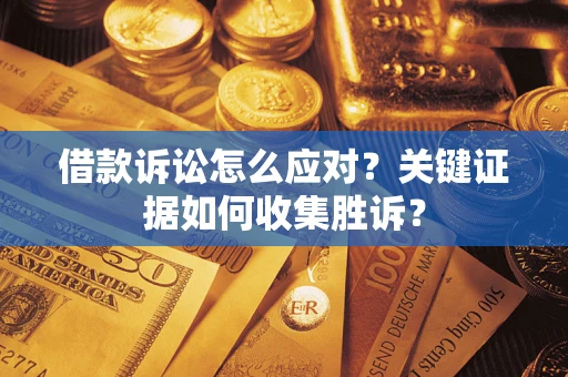 济南借款诉讼怎么应对？关键证据如何收集胜诉？