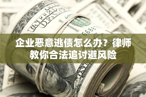 济南企业恶意逃债怎么办？律师教你合法追讨避风险
