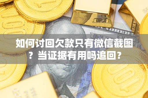 济南如何讨回欠款只有微信截图？当证据有用吗追回？
