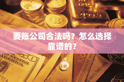 济南要账公司合法吗？怎么选择靠谱的？