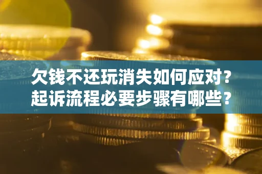 济南欠钱不还玩消失如何应对？起诉流程必要步骤有哪些？