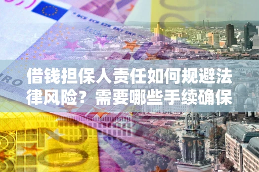 济南借钱担保人责任如何规避法律风险？需要哪些手续确保安全？