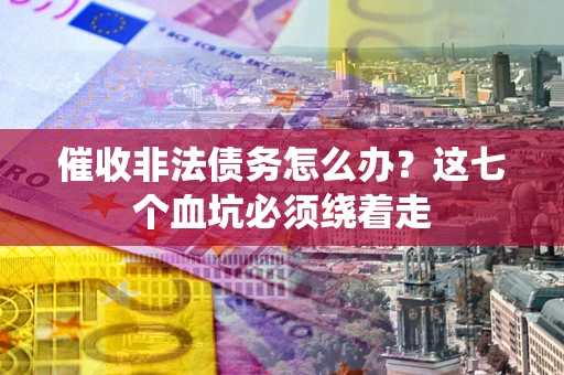 济南催收非法债务怎么办？这七个血坑必须绕着走