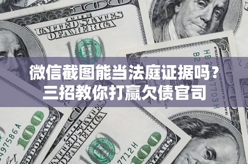 济南微信截图能当法庭证据吗？三招教你打赢欠债官司