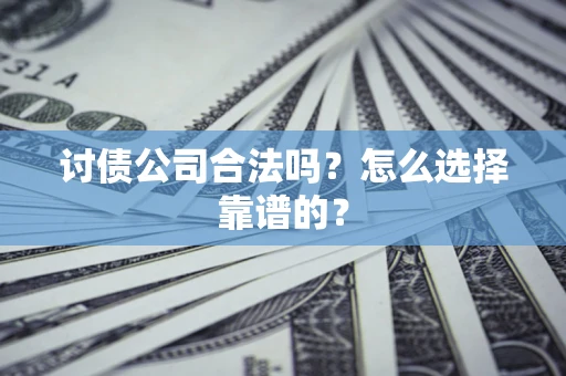 济南讨债公司合法吗？怎么选择靠谱的？