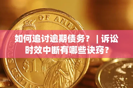 济南如何追讨逾期债务？ | 诉讼时效中断有哪些诀窍？