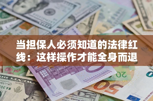 济南当担保人必须知道的法律红线：这样操作才能全身而退