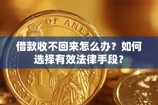 济南借款收不回来怎么办？如何选择有效法律手段？