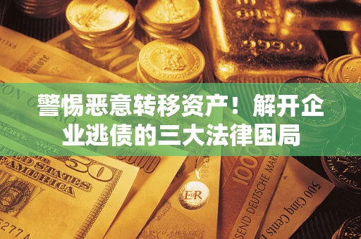 济南警惕恶意转移资产！解开企业逃债的三大法律困局