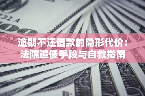 济南逾期不还借款的隐形代价：法院追债手段与自救指南