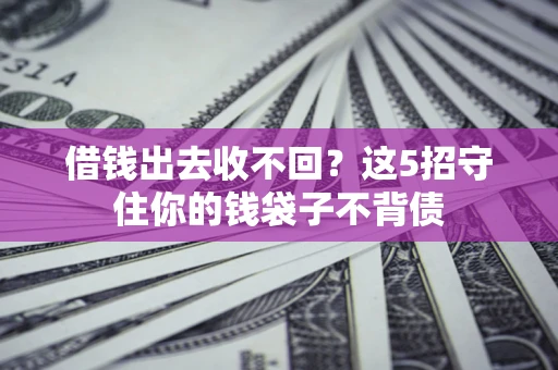 济南借钱出去收不回？这5招守住你的钱袋子不背债