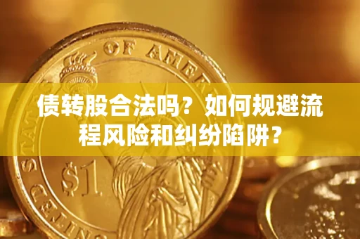 济南债转股合法吗？如何规避流程风险和纠纷陷阱？