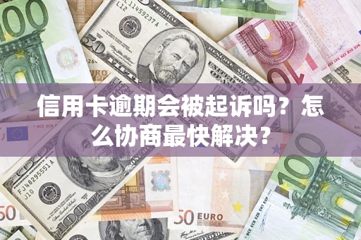 济南信用卡逾期会被起诉吗？怎么协商最快解决？