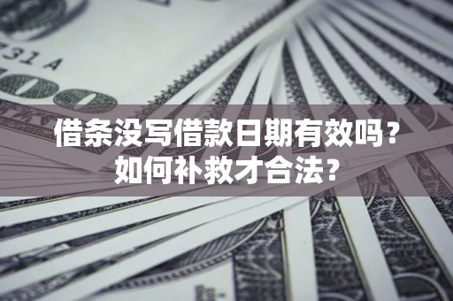 济南借条没写借款日期有效吗？如何补救才合法？