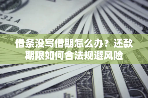 济南借条没写借期怎么办？还款期限如何合法规避风险