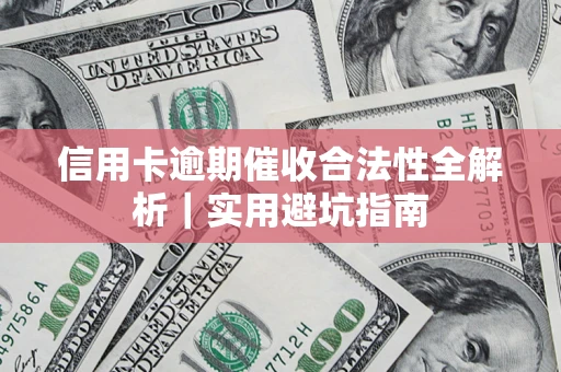 济南信用卡逾期催收合法性全解析｜实用避坑指南