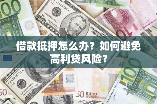济南借款抵押怎么办？如何避免高利贷风险？