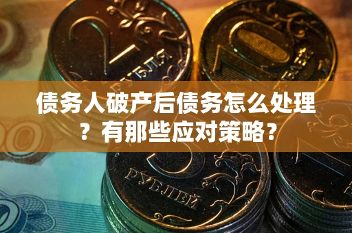 济南债务人破产后债务怎么处理？有那些应对策略？