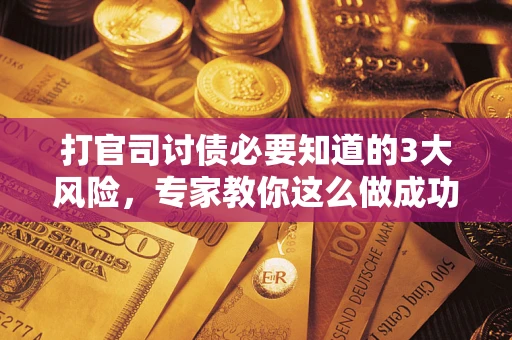 济南打官司讨债必要知道的3大风险，专家教你这么做成功率飙升