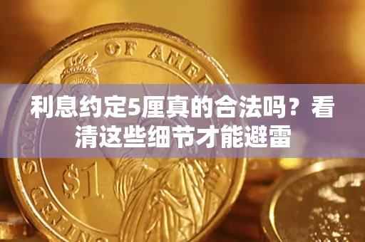济南利息约定5厘真的合法吗？看清这些细节才能避雷