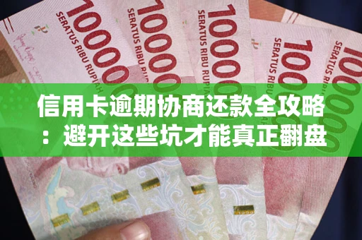 济南信用卡逾期协商还款全攻略：避开这些坑才能真正翻盘