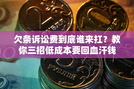 济南欠条诉讼费到底谁来扛？教你三招低成本要回血汗钱