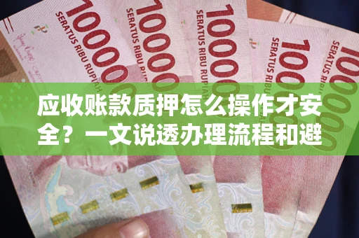 济南应收账款质押怎么操作才安全？一文说透办理流程和避险绝招