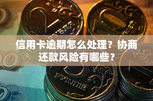 济南信用卡逾期怎么处理？协商还款风险有哪些？